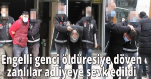  Engelli genci öldüresiye döven zanlılar adliyeye sevk edildi