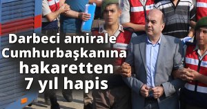 Darbeci amirale Cumhurbaşkanına hakaretten 7 yıl hapis