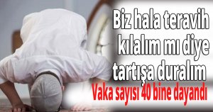 Biz hala teravih kılalım mı diye tartışa duralım 