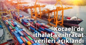 Kocaeli'de ithalat ve ihracat verileri açıklandı