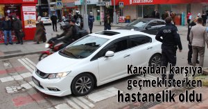 Karşıdan karşıya geçmek isterken hastanelik oldu