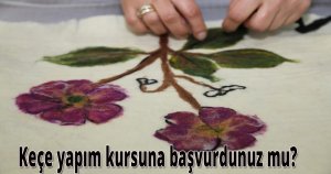 Keçe yapım kursuna başvurdunuz mu?