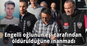 Engelli oğlunun eşi tarafından öldürüldüğüne inanmadı