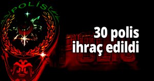 30 polis ihraç edildi