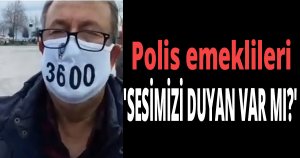 Polis emeklileri 'SESİMİZİ DUYAN VAR MI?'