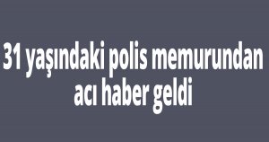 31 yaşındaki polis hayatını kaybetti