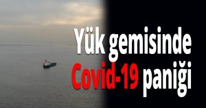 Yük gemisinde Covid-19 paniği