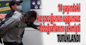 14 yaşındaki kız çocuğunun uygunsuz fotoğraflarını çekmişti