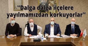 'Dalga dalga ilçelere yayılmamızdan korkuyorlar'