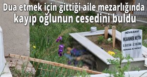 Dua etmek için gittiği aile mezarlığında kayıp oğlunun cesedini buldu