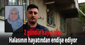 2 gündür kayıp olan Halasının hayatından endişe ediyor