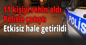 11 kişiyi rehin aldılar