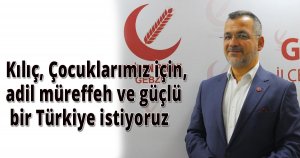 Kılıç, Çocuklarımız için,adil müreffeh ve güçlü bir Türkiye istiyoruz