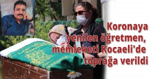 Koronaya yenilen öğretmen, memleketi Kocaeli'de toprağa verildi