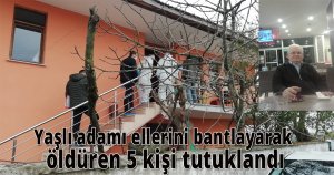 Yaşlı adamı ellerini bantlayarak öldüren 5 kişi tutuklandı