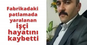  Fabrikadaki patlamada yaralanan işçi hayatını kaybetti