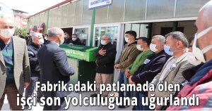 Fabrikadaki patlamada ölen işçi son yolculuğuna uğurlandı 