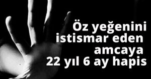 Öz yeğenini istismar eden amcaya 22 yıl 6 ay hapis