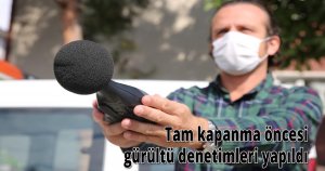 Tam kapanma öncesi gürültü denetimleri yapıldı