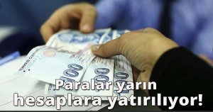 Paralar yarın hesaplara yatırılıyor!