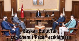 Başkan Bulut’tan çok önemli ‘Pazar’ açıklaması