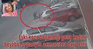 Eski koca boşandığı genç kadını beyzbol sopasıyla acımasızca darp etti