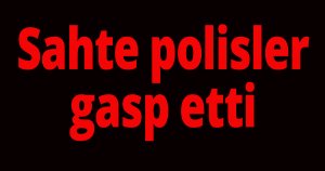 Sahte polisler gasp etti