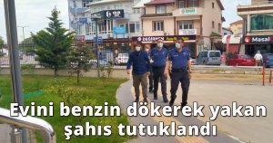 Evini benzin dökerek yakan şahıs tutuklandı