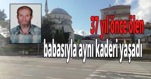37 yıl önce ölen babasıyla aynı kaderi yaşadı