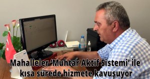 Mahalleler ‘Muhtar Aktif Sistemi’ ile kısa sürede hizmete kavuşuyor