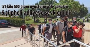 51 kilo 500 gram uyuşturucu ile yakalan 6 şüpheli adliyeye sevk edildi