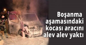  Boşanma aşamasındaki kocası aracını alev alev yaktı