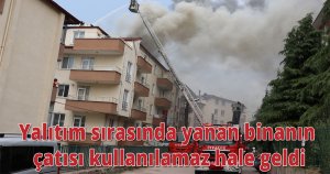 Yalıtım sırasında yanan binanın çatısı kullanılamaz hale geldi