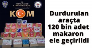 Durdurulan araçta 120 bin adet makaron ele geçirildi