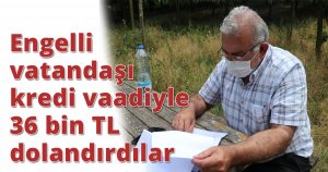 Engelli vatandaşı kredi vaadiyle 36 bin TL dolandırdılar
