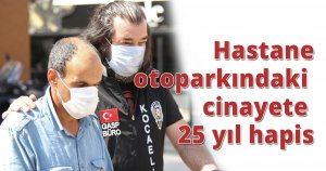 Hastane otoparkındaki cinayete 25 yıl hapis