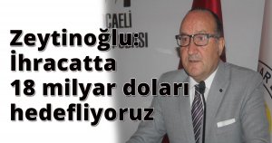  KSO Başkanı Zeytinoğlu: İhracatta 18 milyar doları hedefliyoruz