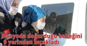 Banyoda doğurduğu bebeğini 9 yerinden bıçakladı