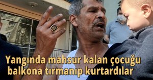 Yangında mahsur kalan çocuğu balkona tırmanıp kurtardılar