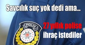 27 yıllık polise ihraç istediler