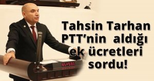  Tahsin Tarhan PTT’nin aldığı ek ücretleri sordu!