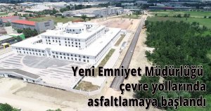 Yeni Emniyet Müdürlüğü çevre yollarında asfaltlamaya başlandı