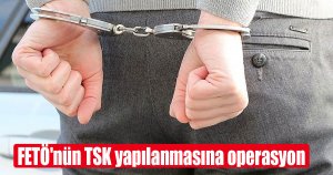 FETÖ'nün TSK yapılanmasına operasyon