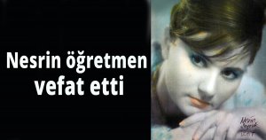 Nesrin öğretmen vefat etti