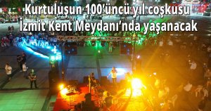 Kurtuluşun 100’üncü yıl coşkusu İzmit Kent Meydanı’nda yaşanacak