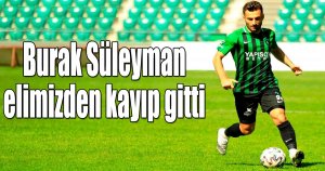 Burak Süleyman elimizden kayıp gitti