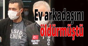 Ev arkadaşını öldürmüştü