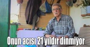 Onun acısı 21 yıldır dinmiyor