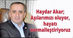 Haydar Akar;Aşılarımızı oluyor, hayatı normalleştiriyoruz