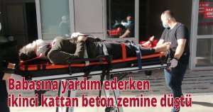 Babasına yardım ederken ikinci kattan beton zemine düştü